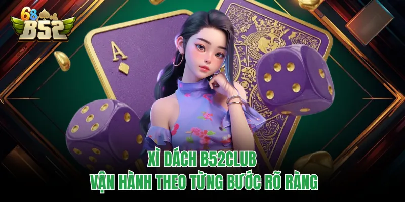 Xì Dách B52CLUB - Game Bài Quen Thuộc Nhưng Đầy Biến Số Xì dách B52CLUB vận hành theo từng bước rõ ràng