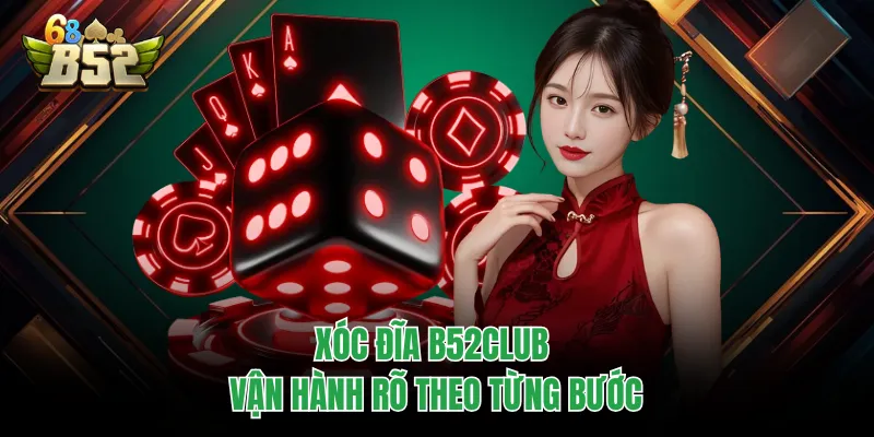 Xóc Đĩa B52CLUB - Phiên Cược Nhanh, Mở Bát Là Biết Kết Quả Xóc đĩa B52CLUB vận hành rõ theo từng bước