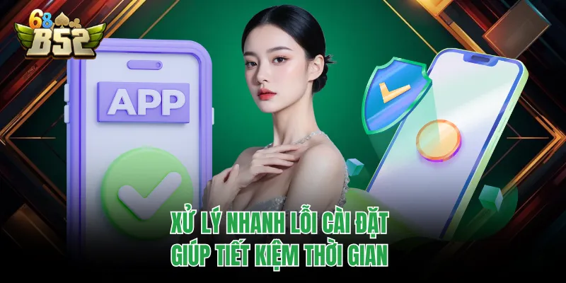 Tải App B52CLUB Cực Nhanh, Trải Nghiệm Mượt Đang Hot Xử lý nhanh lỗi cài đặt giúp tiết kiệm thời gian
